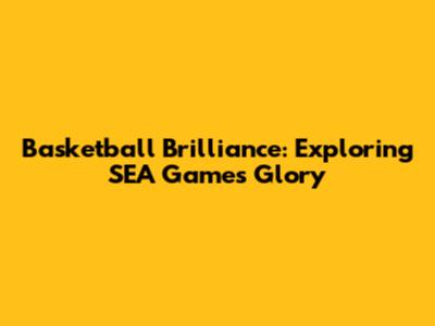 Basketball Brilliance: Exploring SEA Games Glory