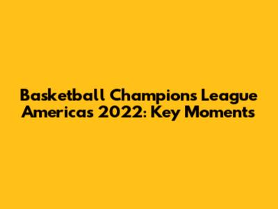 Basketball Champions League Americas 2022: Key Moments