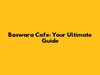Baswara Cafe: Your Ultimate Guide