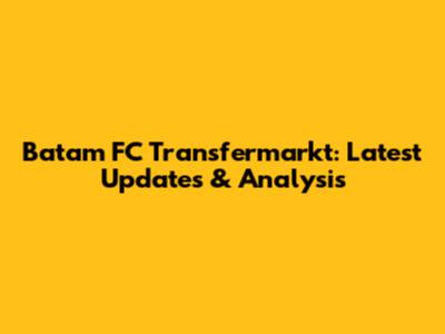 Batam FC Transfermarkt: Latest Updates & Analysis
