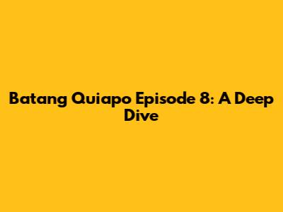 Batang Quiapo Episode 8: A Deep Dive