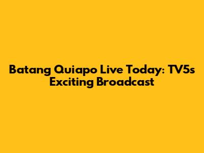 Batang Quiapo Live Today: TV5's Exciting Broadcast