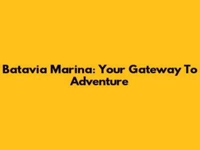 Batavia Marina: Your Gateway To Adventure