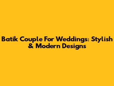 Batik Couple For Weddings: Stylish & Modern Designs