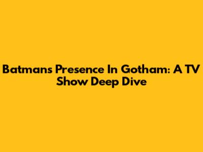 Batman's Presence In Gotham: A TV Show Deep Dive
