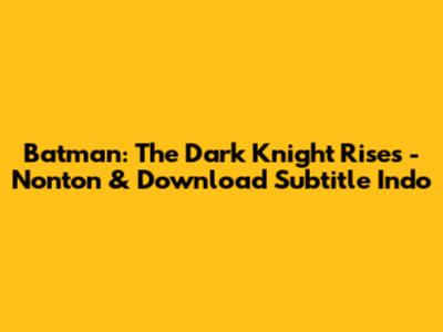 Batman: The Dark Knight Rises - Nonton & Download Subtitle Indo