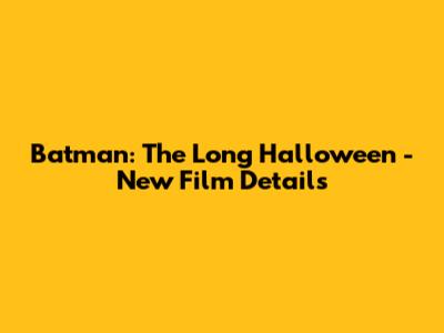 Batman: The Long Halloween - New Film Details