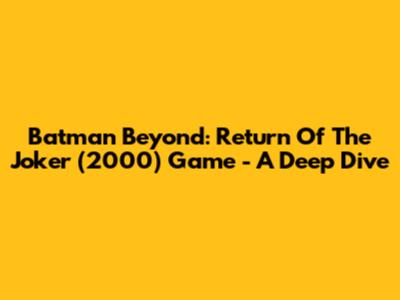 Batman Beyond: Return Of The Joker (2000) Game - A Deep Dive