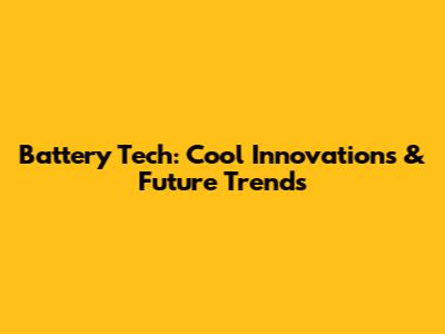 Battery Tech: Cool Innovations & Future Trends