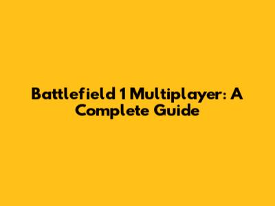 Battlefield 1 Multiplayer: A Complete Guide