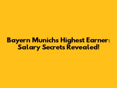 Bayern Munich's Highest Earner: Salary Secrets Revealed!
