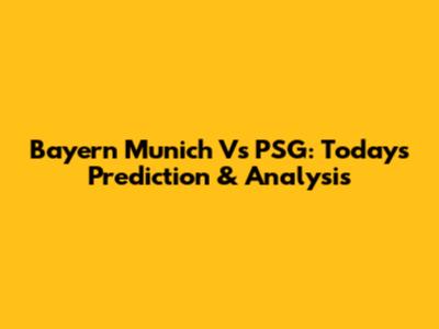 Bayern Munich Vs PSG: Today's Prediction & Analysis
