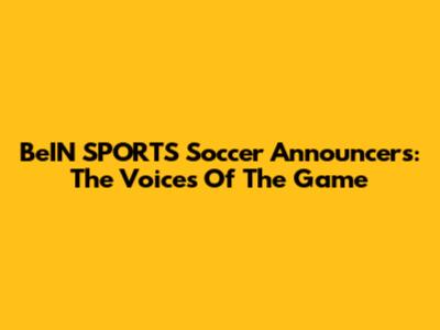 BeIN SPORTS Soccer Announcers: The Voices Of The Game