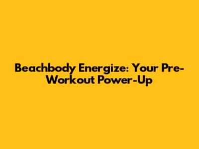 Beachbody Energize: Your Pre-Workout Power-Up