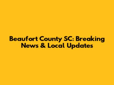 Beaufort County SC: Breaking News & Local Updates