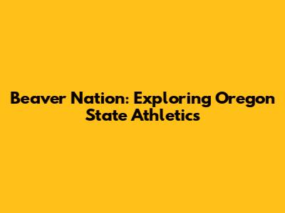 Beaver Nation: Exploring Oregon State Athletics