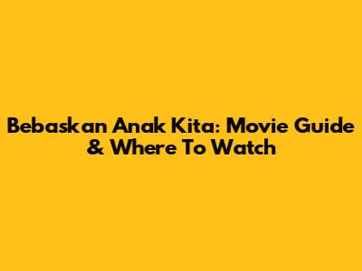 Bebaskan Anak Kita: Movie Guide & Where To Watch