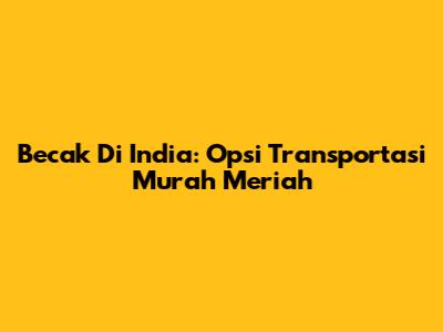 Becak Di India: Opsi Transportasi Murah Meriah