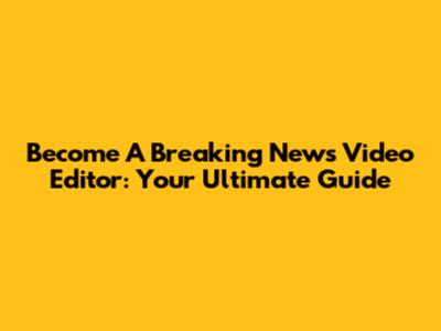 Become A Breaking News Video Editor: Your Ultimate Guide