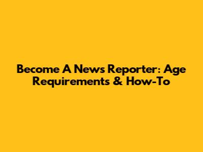 Become A News Reporter: Age Requirements & How-To
