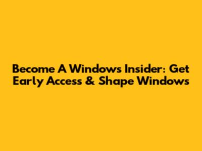 Become A Windows Insider: Get Early Access & Shape Windows