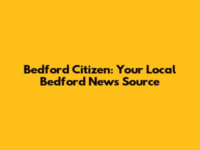 Bedford Citizen: Your Local Bedford News Source