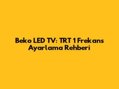 Beko LED TV: TRT 1 Frekans Ayarlama Rehberi