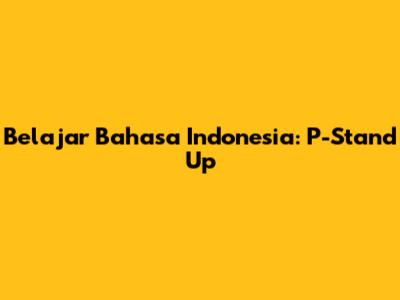 Belajar Bahasa Indonesia: P-Stand Up