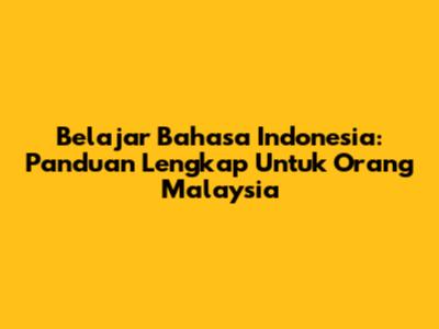 Belajar Bahasa Indonesia: Panduan Lengkap Untuk Orang Malaysia