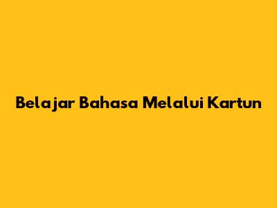 Belajar Bahasa Melalui Kartun