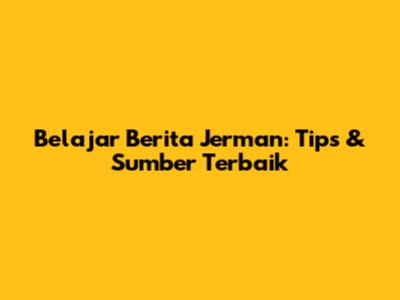 Belajar Berita Jerman: Tips & Sumber Terbaik