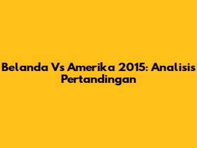 Belanda Vs Amerika 2015: Analisis Pertandingan