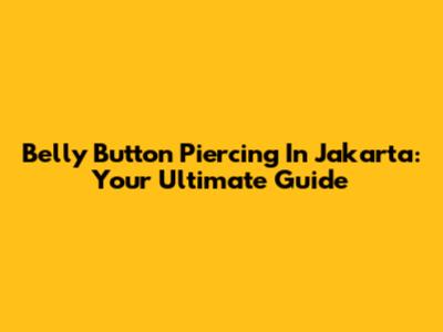 Belly Button Piercing In Jakarta: Your Ultimate Guide