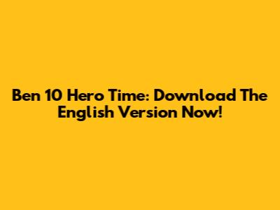 Ben 10 Hero Time: Download The English Version Now!