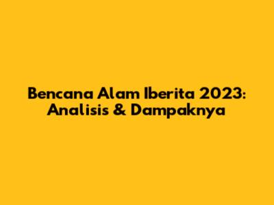 Bencana Alam Iberita 2023: Analisis & Dampaknya