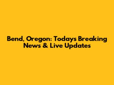 Bend, Oregon: Today's Breaking News & Live Updates
