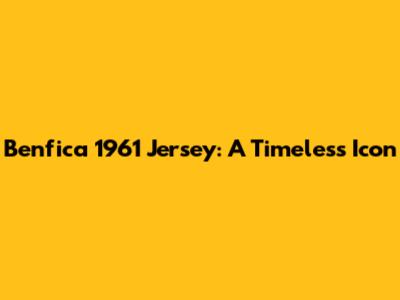 Benfica 1961 Jersey: A Timeless Icon