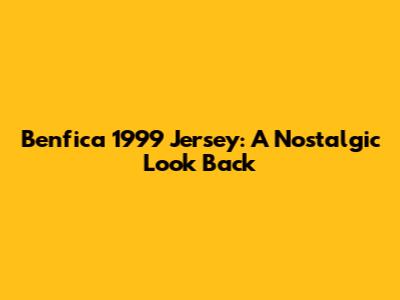 Benfica 1999 Jersey: A Nostalgic Look Back