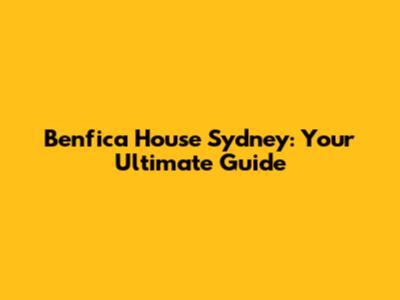 Benfica House Sydney: Your Ultimate Guide