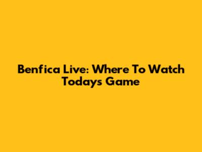 Benfica Live: Where To Watch Today's Game