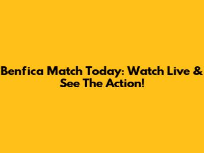 Benfica Match Today: Watch Live & See The Action!