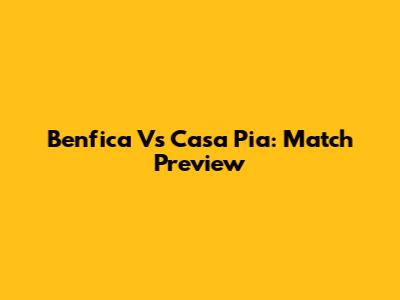 Benfica Vs Casa Pia: Match Preview