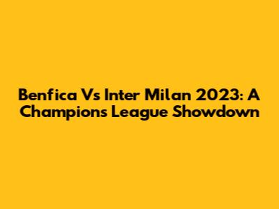 Benfica Vs Inter Milan 2023: A Champions League Showdown