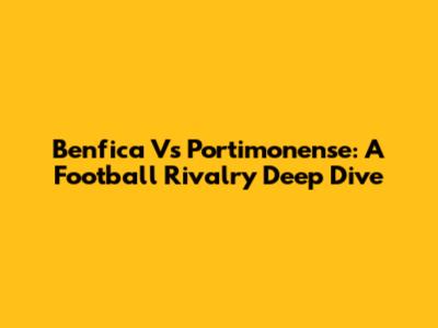 Benfica Vs Portimonense: A Football Rivalry Deep Dive