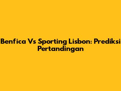 Benfica Vs Sporting Lisbon: Prediksi Pertandingan