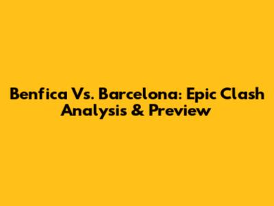 Benfica Vs. Barcelona: Epic Clash Analysis & Preview