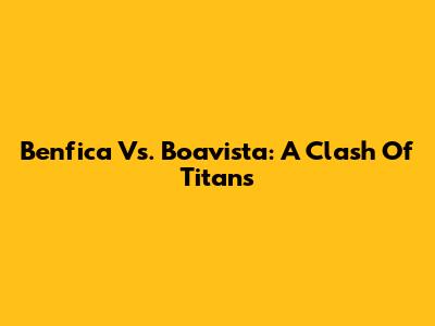 Benfica Vs. Boavista: A Clash Of Titans