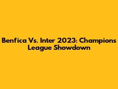 Benfica Vs. Inter 2023: Champions League Showdown