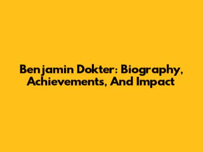 Benjamin Dokter: Biography, Achievements, And Impact