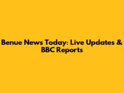 Benue News Today: Live Updates & BBC Reports